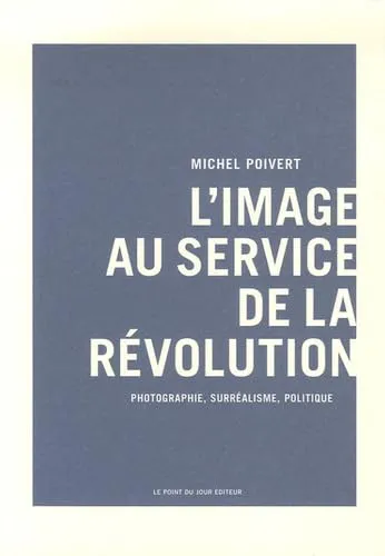 Couverture de L'image au service de la révolution : photographie, surréalisme, politique