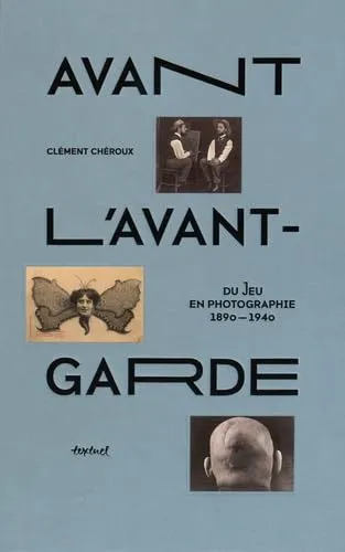 Couverture de Avant l'avant garde : Du jeu en photographie, 1890 - 1940