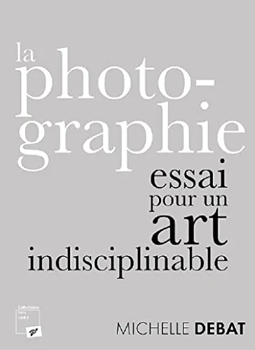 Couverture de La photographie : essai pour un art indisciplinable