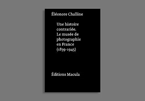 Couverture de Une histoire contrariée. Le musée de photographie en France (1839 - 1945)