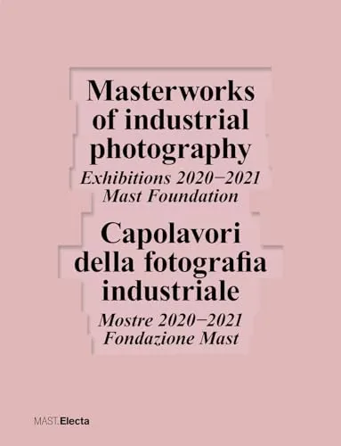 Couverture de Masterworks of industrial photography. Exhibitions 2020-2021 Mast Foundation. Capolavori della fotografia industriale, Mostre 2020-2021