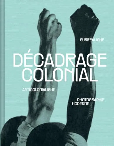 Couverture de Décadrage colonial. Surréalisme, anticolonialisme et photographie moderne