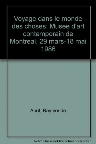 Couverture de Raymonde April, voyage dans le monde des choses : Musée d'art contemporain de Montréal, 29 mars-18 mai 1986