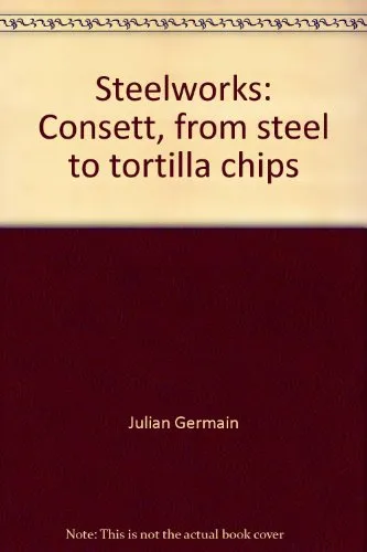 Couverture de Steelworks: Consett, from Steel to Tortilla Chips