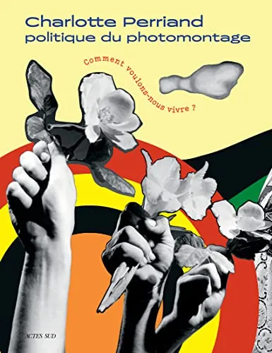 Couverture de Charlotte Perriand : politique du photomontage : comment voulons-nous vivre ? : [exposition, Rencontres de la photographie d'Arles, du 5 juillet au 26 septembre 2021]